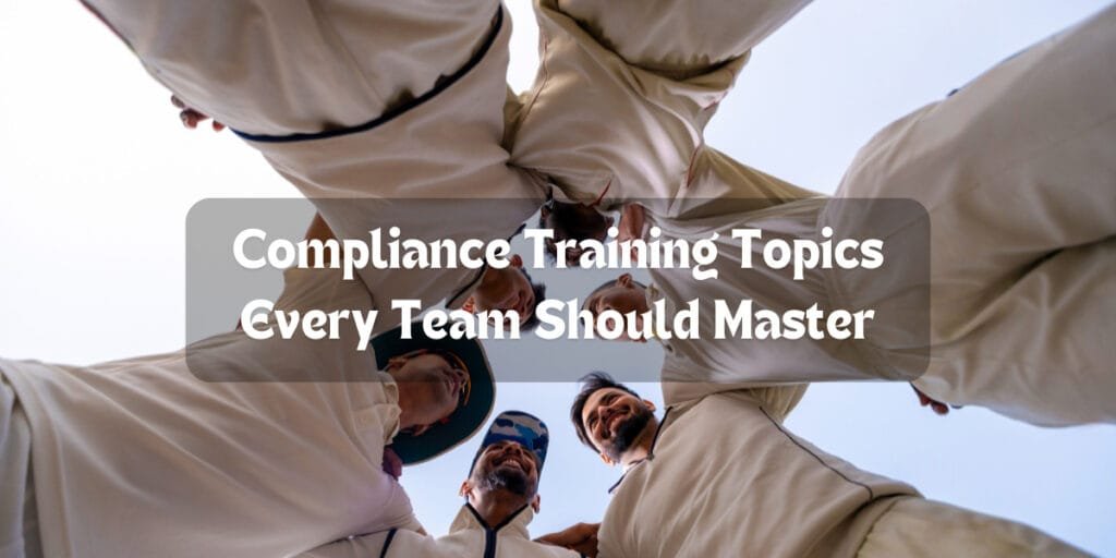 Compliance Training Topics Every Team Should Master