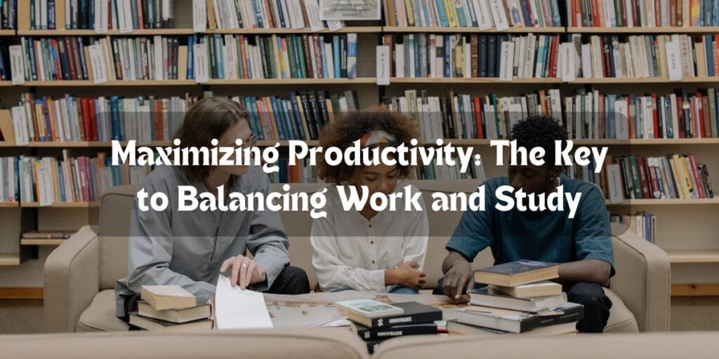 Maximizing Productivity: The Key to Balancing Work and Study