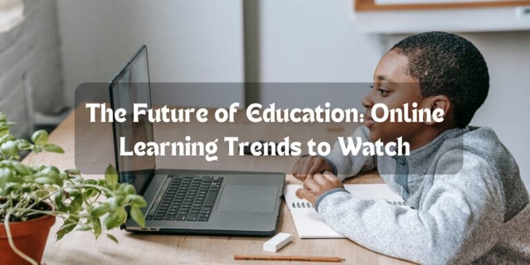 The Future of Education: Online Learning Trends to Watch