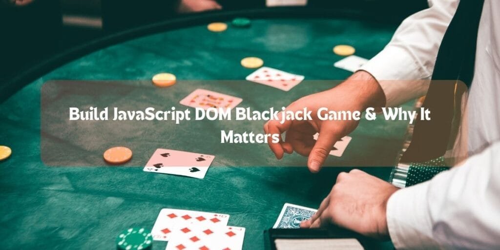 Build JavaScript DOM Blackjack Game & Why It Matters