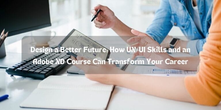 Design a Better Future: How UX/UI Skills and an Adobe XD Course Can Transform Your Career