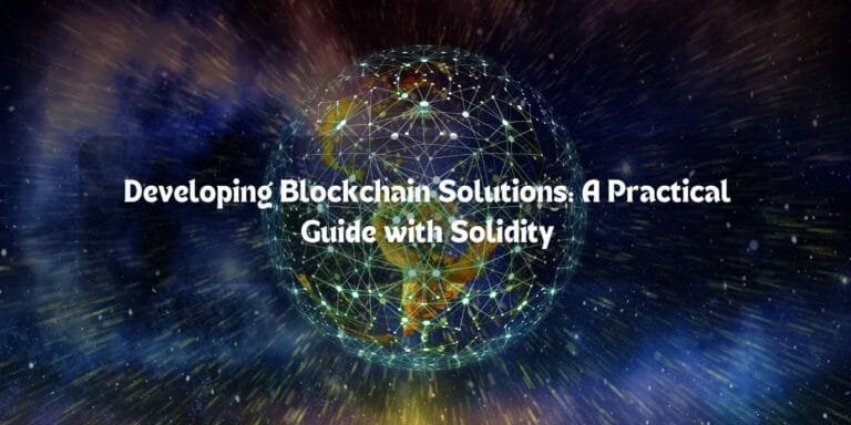 Developing Blockchain Solutions: A Practical Guide with Solidity