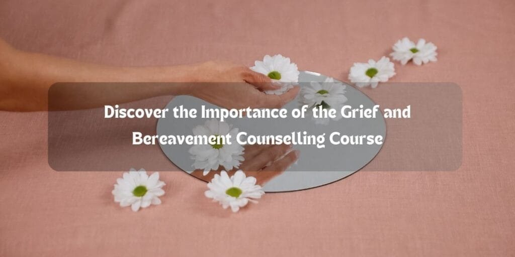 Discover the Importance of the Grief and Bereavement Counselling Course 1