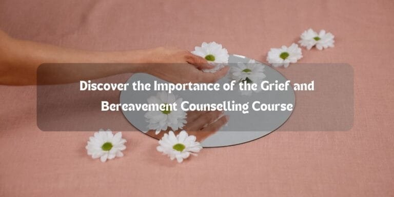Discover the Importance of the Grief and Bereavement Counselling Course