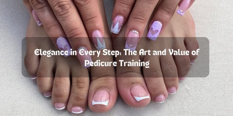 Elegance in Every Step: The Art and Value of Pedicure Training
