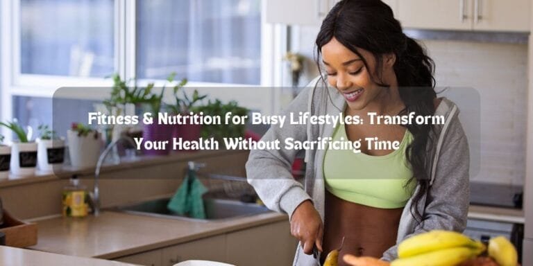 Fitness & Nutrition for Busy Lifestyles: Transform Your Health Without Sacrificing Time