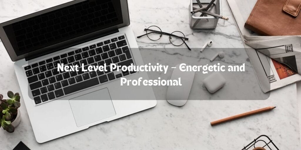 Next Level Productivity – Energetic and Professional