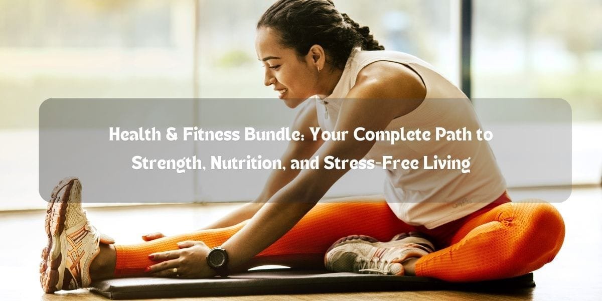 Health & Fitness Bundle: Your Complete Path to Strength, Nutrition, and Stress-Free Living