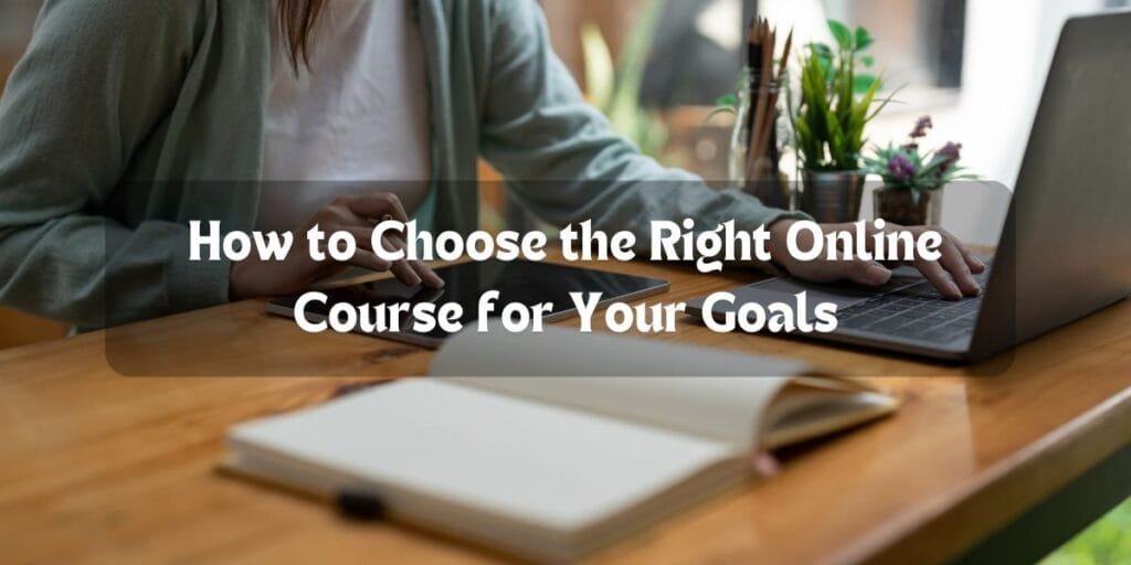 How-to-Choose-the-Right-Online-Course-for-Your-Goals