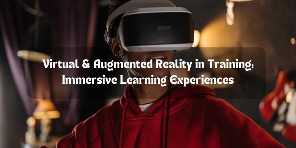 Virtual & Augmented Reality in Training: Immersive Learning Experiences