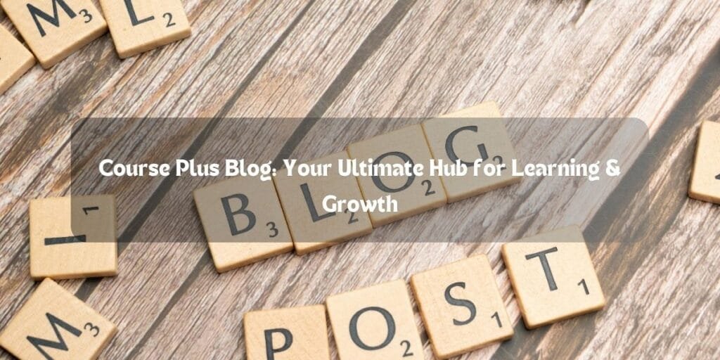 CoursePlus Blog: Your Ultimate Hub for Learning & Growth