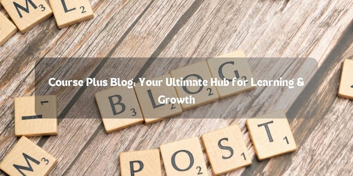 CoursePlus Blog: Your Ultimate Hub for Learning & Growth