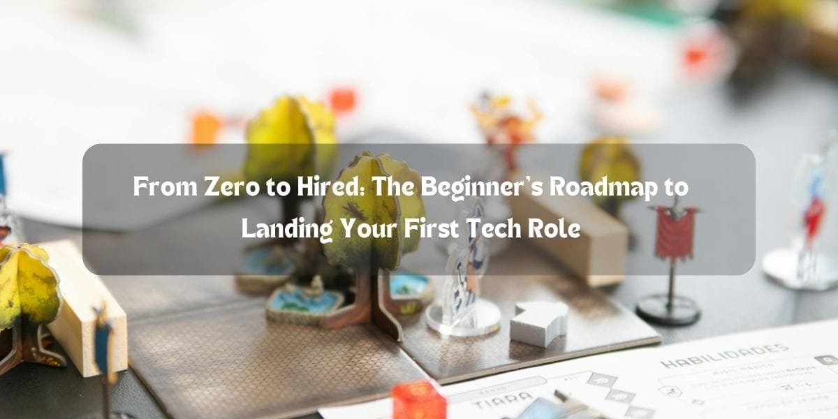From Zero to Hired: The Beginner’s Roadmap to Landing Your First Tech Role