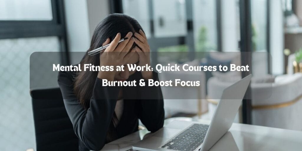 Mental Fitness at Work: Quick Courses to Beat Burnout & Boost Focus