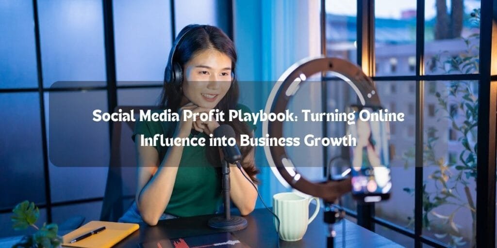 Social Media Profit Playbook: Turning Online Influence into Business Growth
