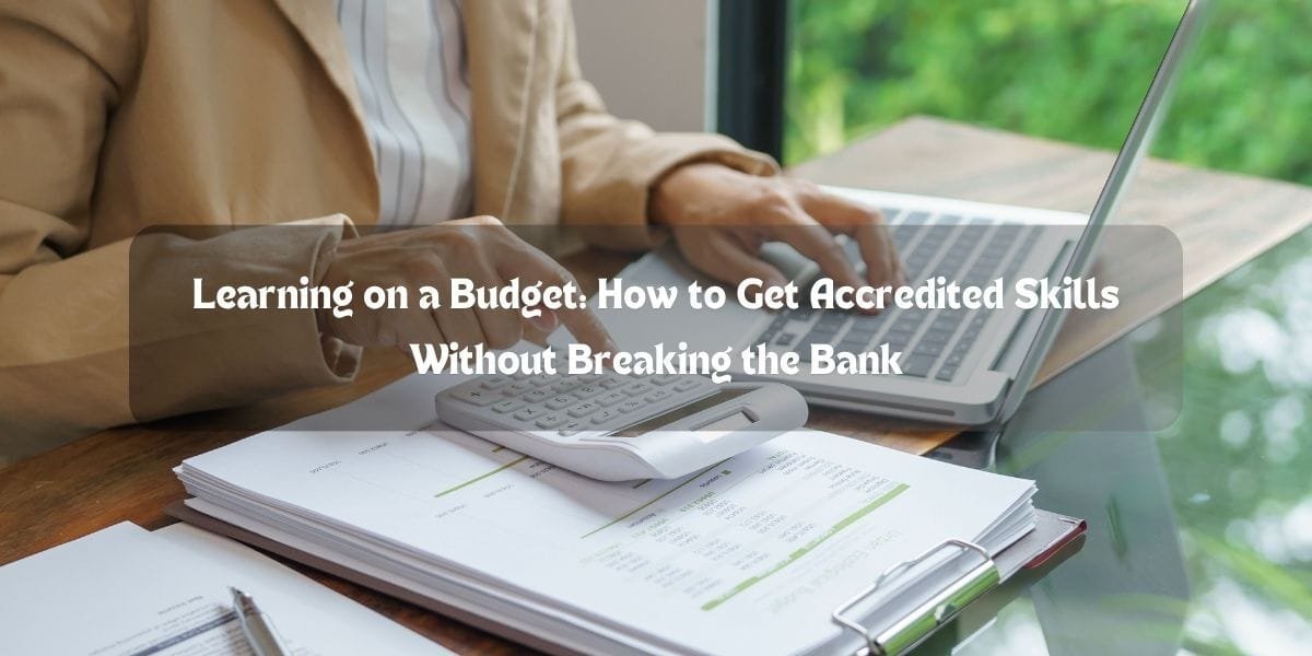 Learning on a Budget: How to Get Accredited Skills Without Breaking the Bank