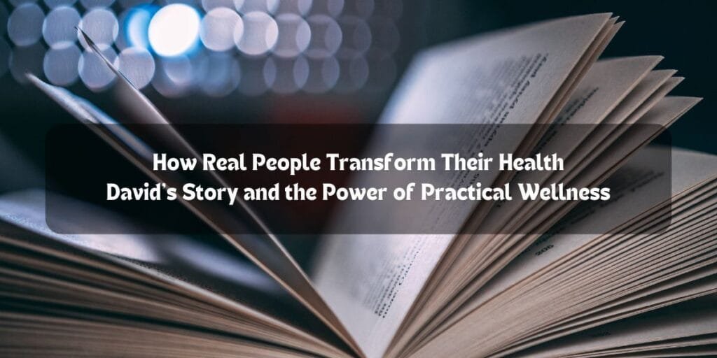 How Real People Transform Their Health: David’s Story and the Power of Practical Wellness.