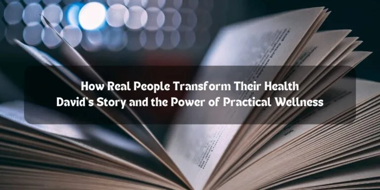 How Real People Transform Their Health: David’s Story and the Power of Practical Wellness.