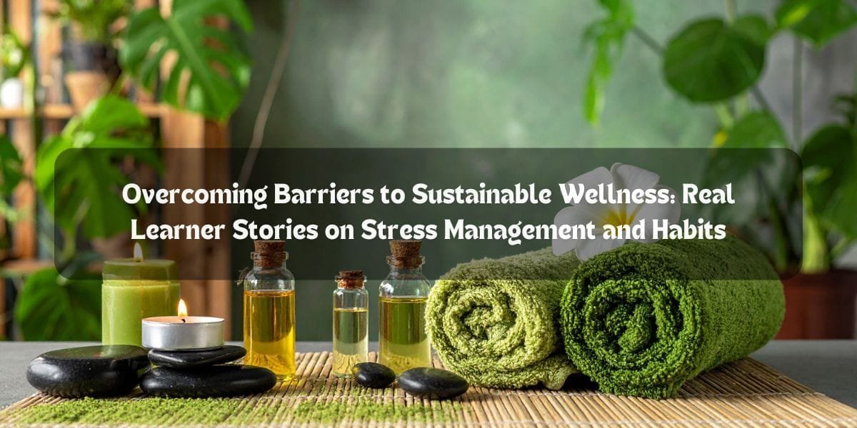 Overcoming Barriers to Sustainable Wellness: Real Learner Stories on Stress Management and Habits